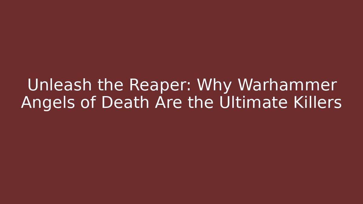 Unleash the Reaper: Why Warhammer Angels of Death Are the Ultimate Killers