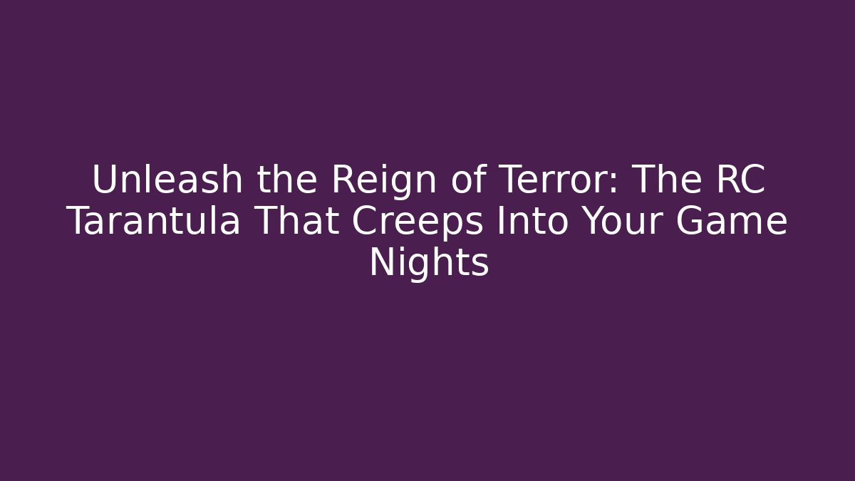 Unleash the Reign of Terror: The RC Tarantula That Creeps Into Your Game Nights