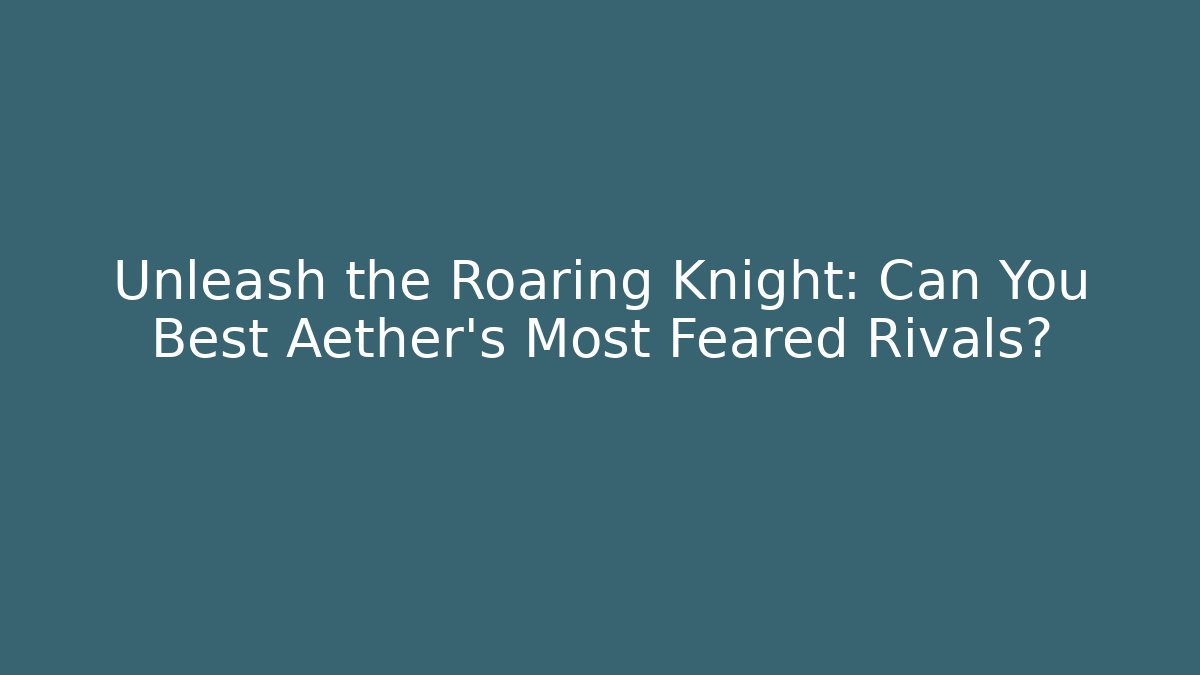 Unleash the Roaring Knight: Can You Best Aether's Most Feared Rivals?