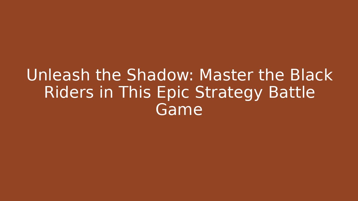 Unleash the Shadow: Master the Black Riders in This Epic Strategy Battle Game