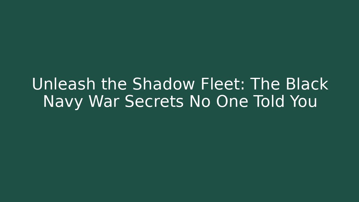 Unleash the Shadow Fleet: The Black Navy War Secrets No One Told You