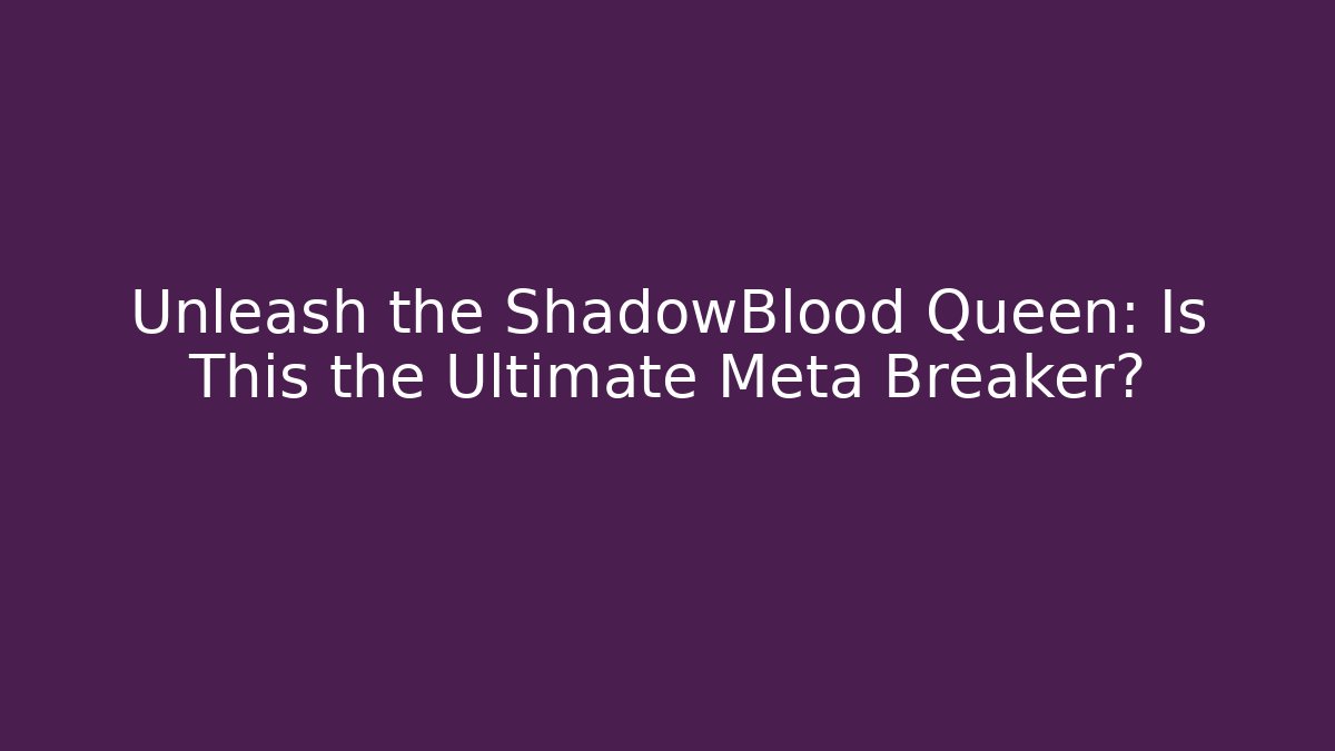 Unleash the ShadowBlood Queen: Is This the Ultimate Meta Breaker?