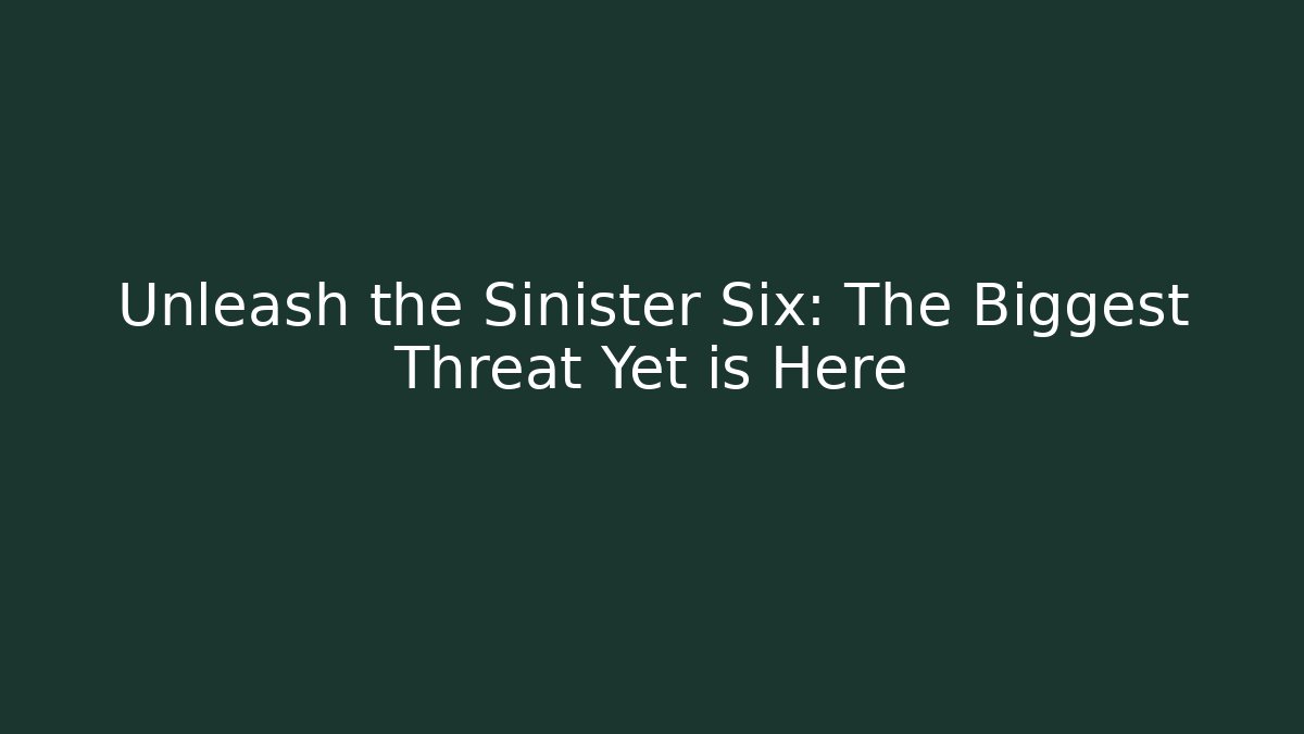 Unleash the Sinister Six: The Biggest Threat Yet is Here