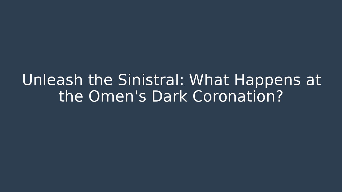Unleash the Sinistral: What Happens at the Omen's Dark Coronation?