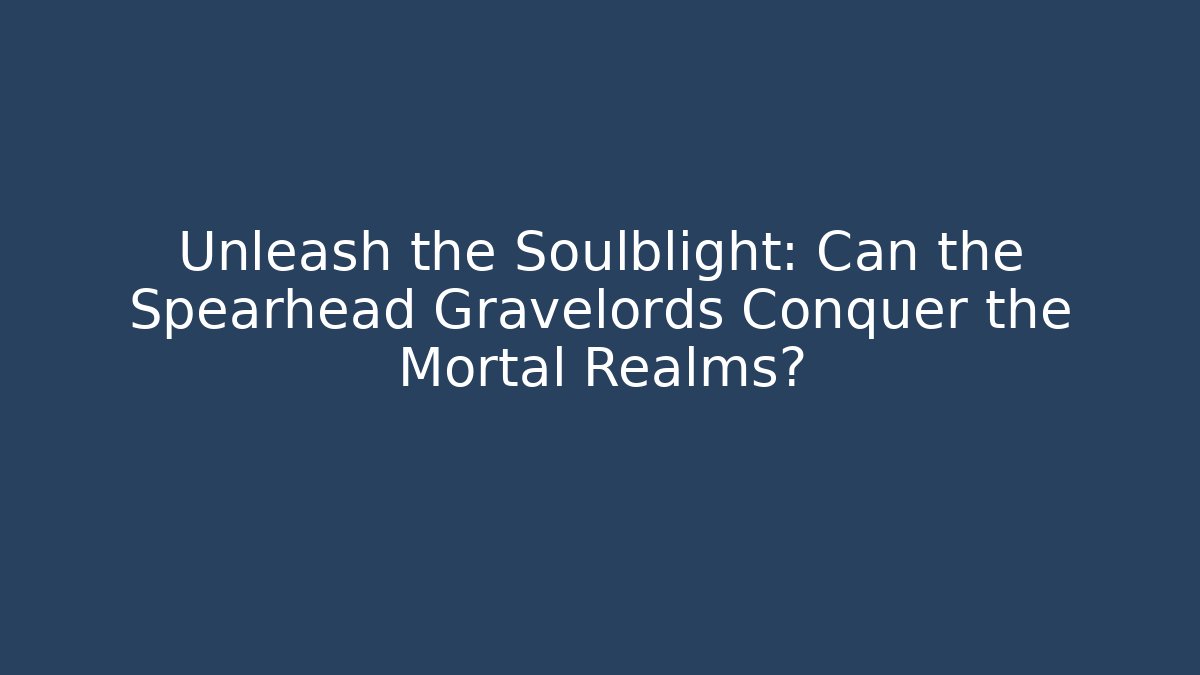 Unleash the Soulblight: Can the Spearhead Gravelords Conquer the Mortal Realms?
