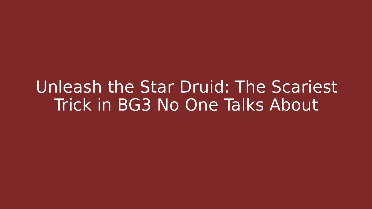 Unleash the Star Druid: The Scariest Trick in BG3 No One Talks About