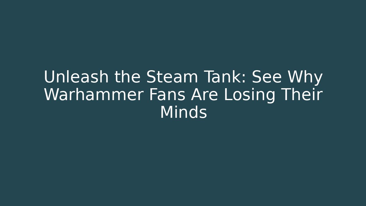 Unleash the Steam Tank: See Why Warhammer Fans Are Losing Their Minds