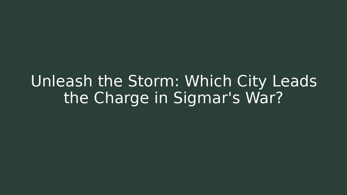 Unleash the Storm: Which City Leads the Charge in Sigmar’s War?