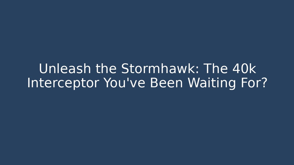 Unleash the Stormhawk: The 40k Interceptor You’ve Been Waiting For?