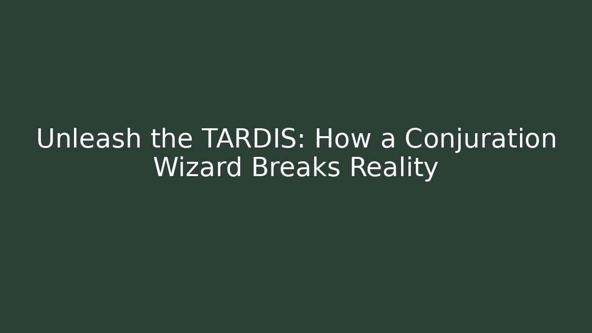 Unleash the TARDIS: How a Conjuration Wizard Breaks Reality