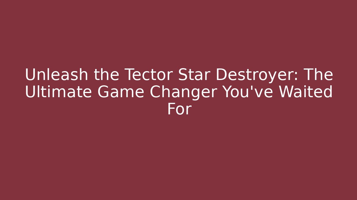 Unleash the Tector Star Destroyer: The Ultimate Game Changer You’ve Waited For