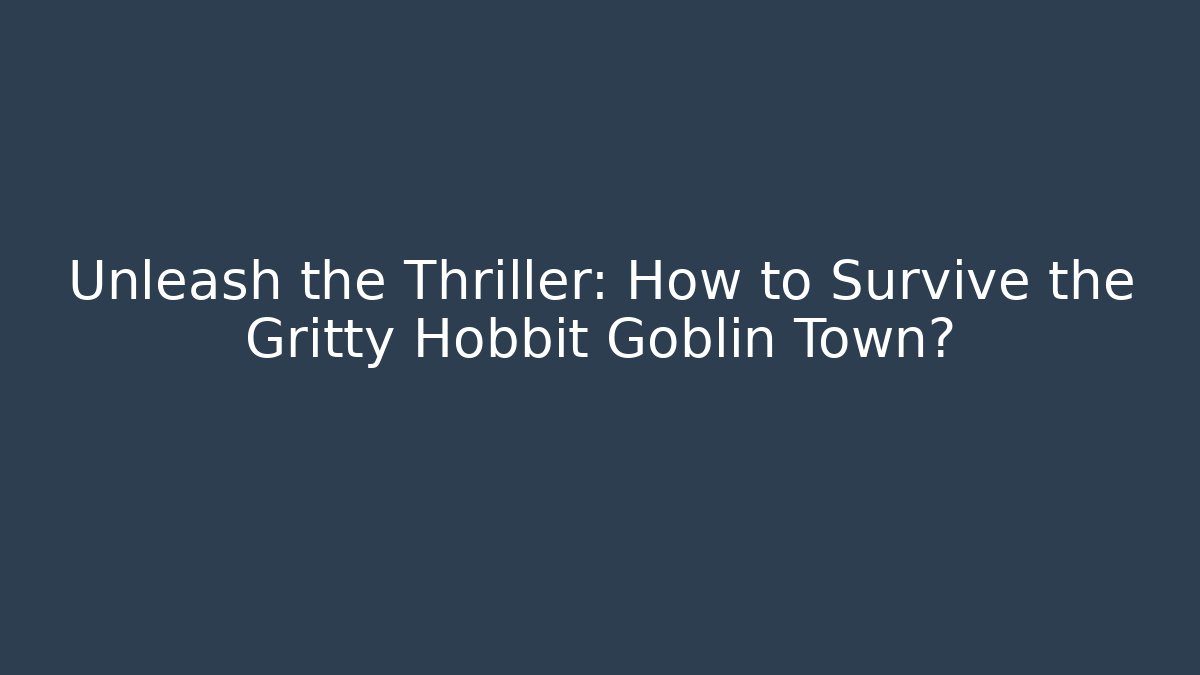 Unleash the Thriller: How to Survive the Gritty Hobbit Goblin Town?