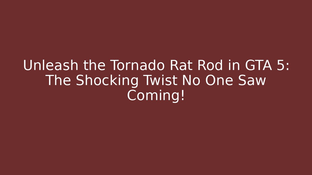 Unleash the Tornado Rat Rod in GTA 5: The Shocking Twist No One Saw Coming!