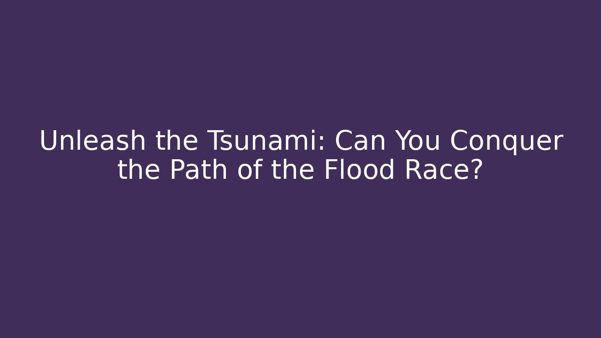 Unleash the Tsunami: Can You Conquer the Path of the Flood Race?