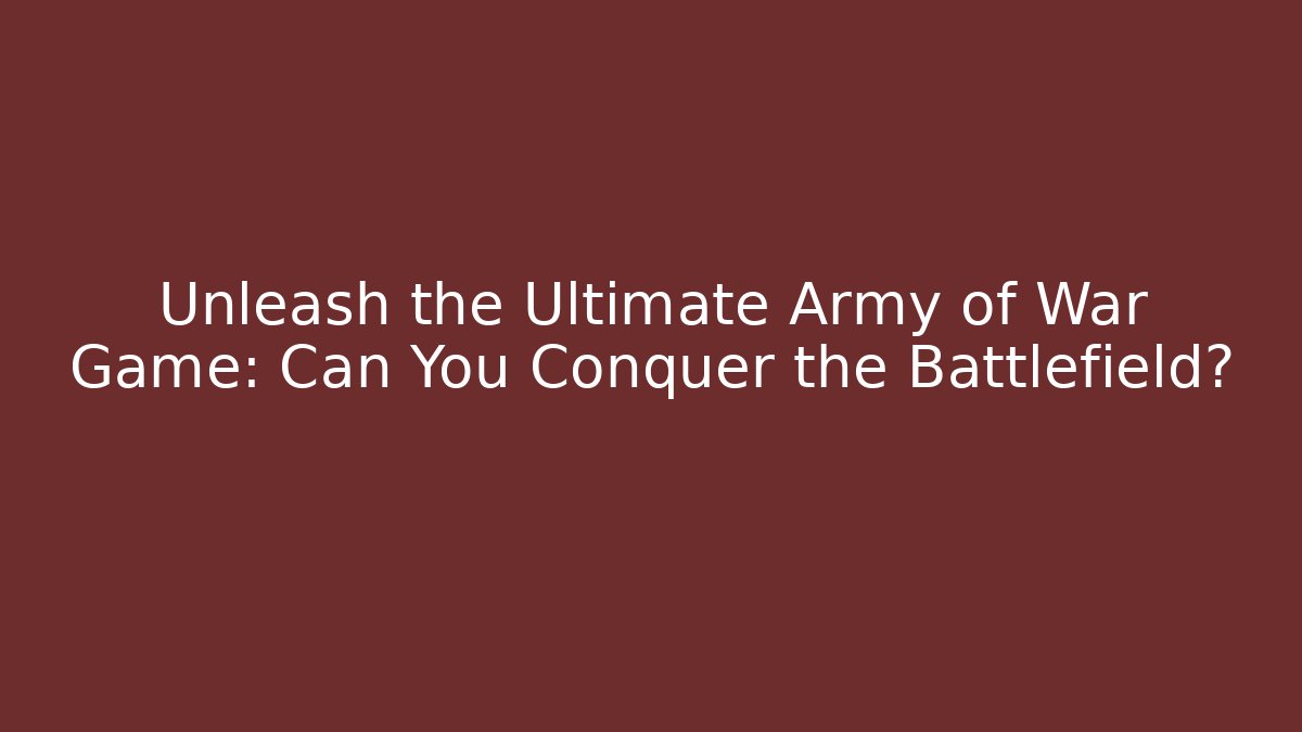Unleash the Ultimate Army of War Game: Can You Conquer the Battlefield?