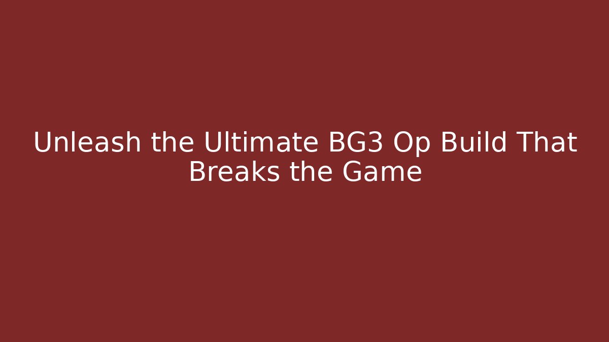 Unleash the Ultimate BG3 Op Build That Breaks the Game