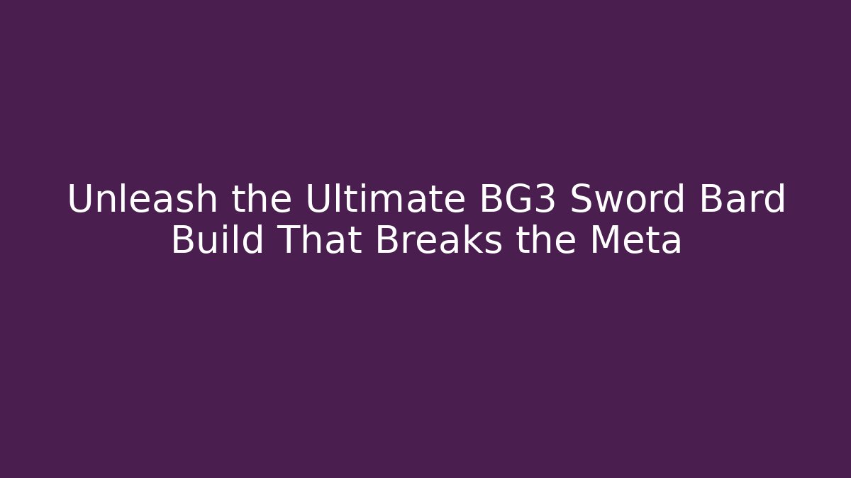 Unleash the Ultimate BG3 Sword Bard Build That Breaks the Meta