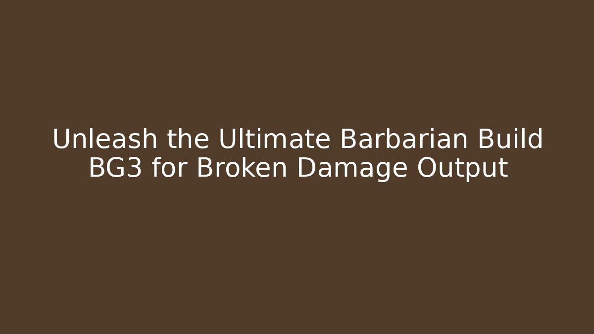Unleash the Ultimate Barbarian Build BG3 for Broken Damage Output