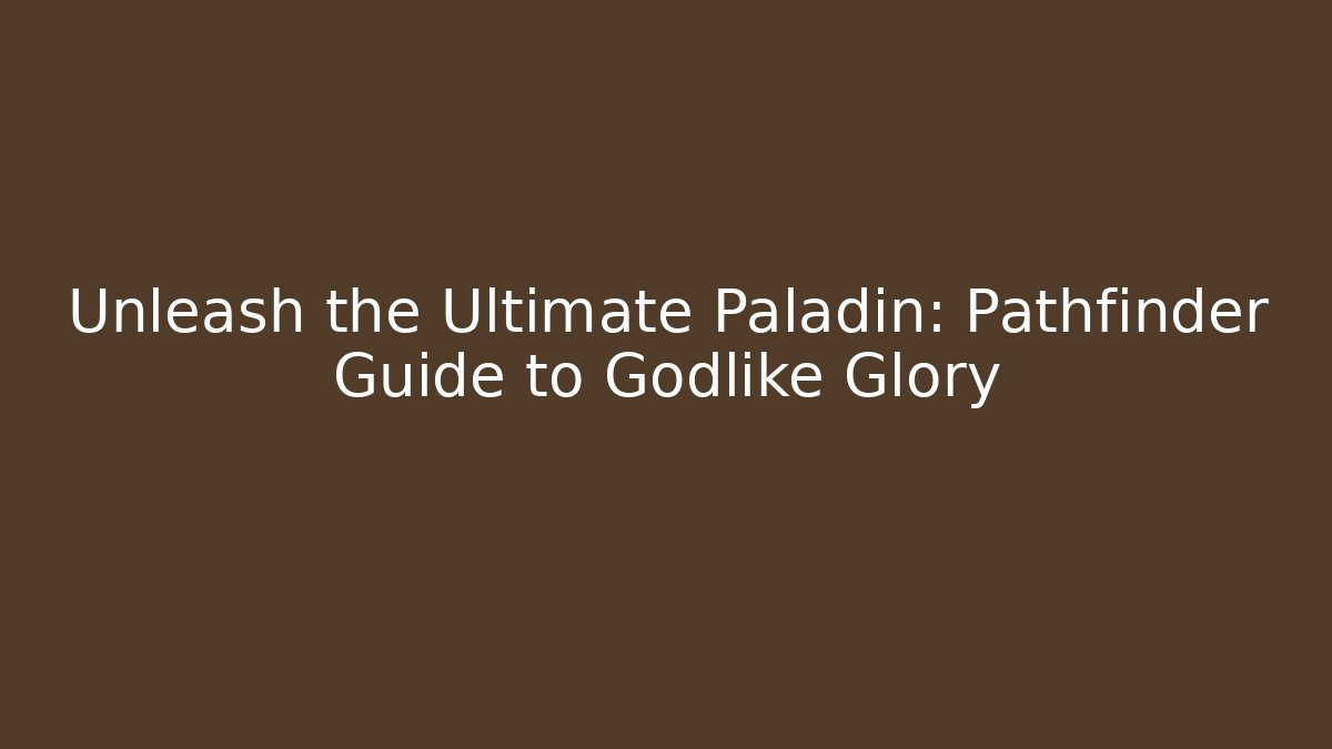 Unleash the Ultimate Paladin: Pathfinder Guide to Godlike Glory