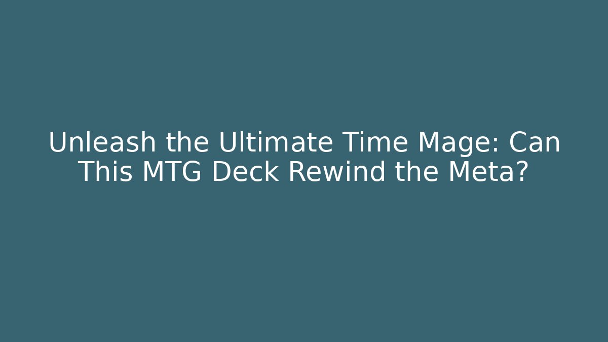 Unleash the Ultimate Time Mage: Can This MTG Deck Rewind the Meta?