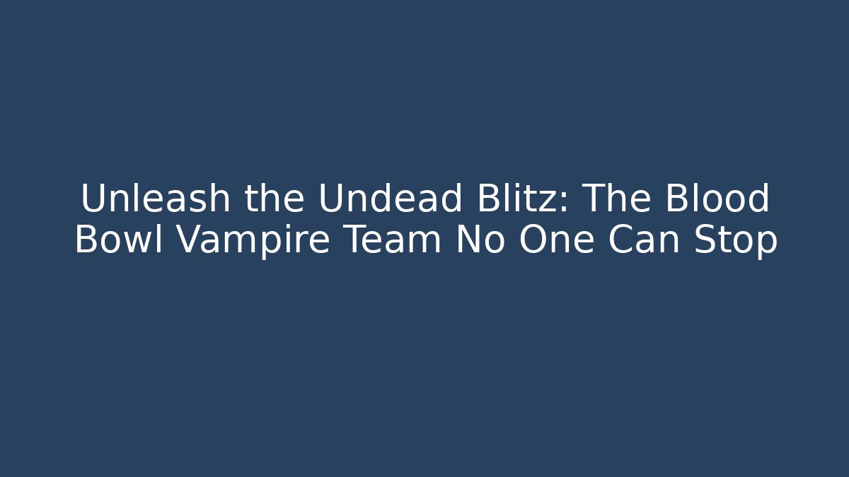 Unleash the Undead Blitz: The Blood Bowl Vampire Team No One Can Stop