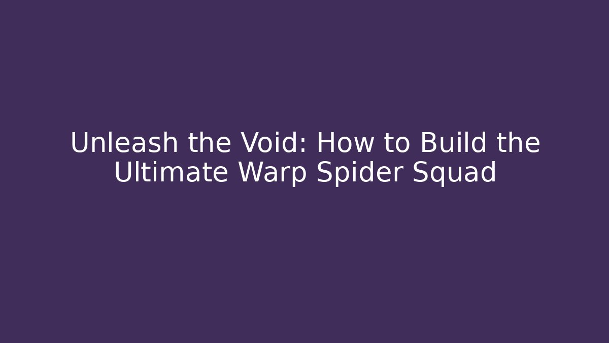 Unleash the Void: How to Build the Ultimate Warp Spider Squad