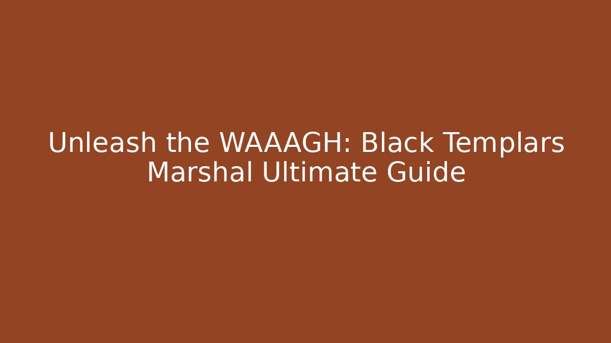 Unleash the WAAAGH: Black Templars Marshal Ultimate Guide