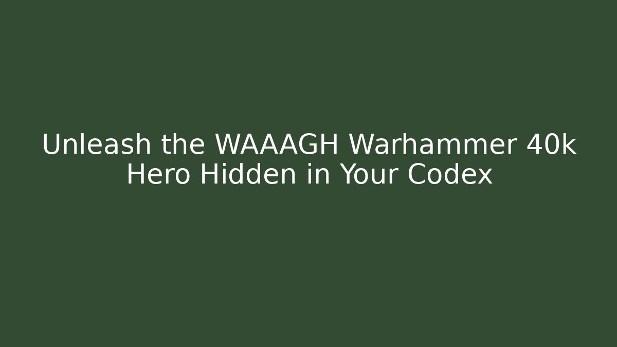 Unleash the WAAAGH Warhammer 40k Hero Hidden in Your Codex