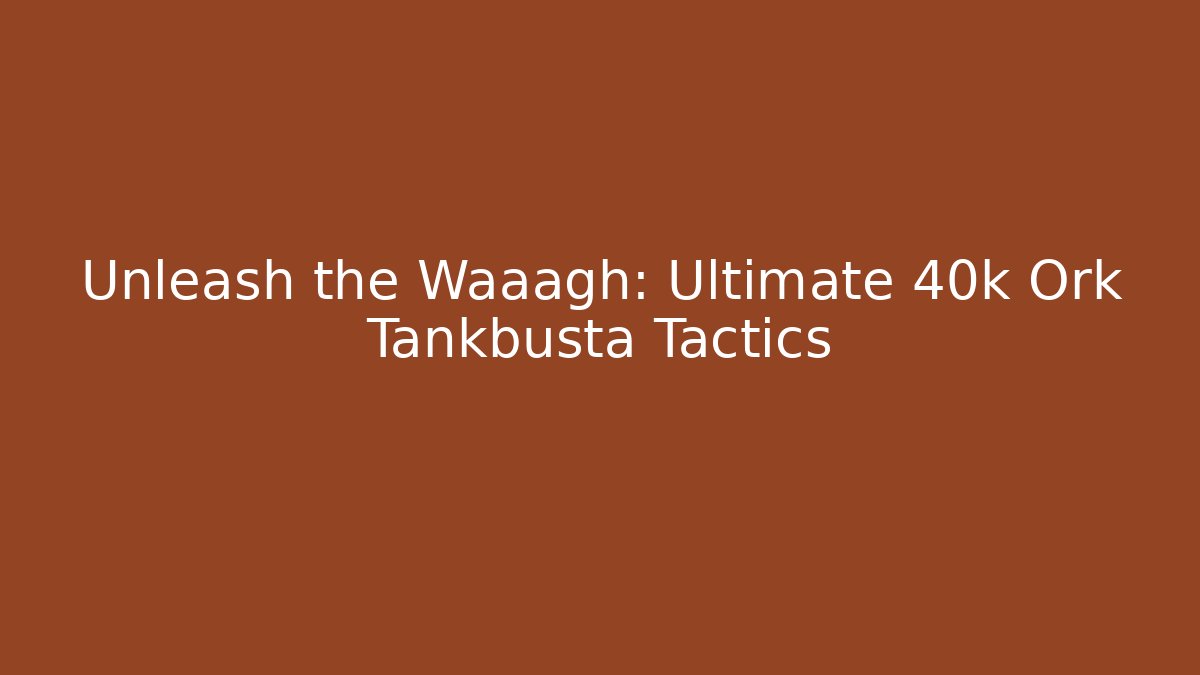 Unleash the Waaagh: Ultimate 40k Ork Tankbusta Tactics
