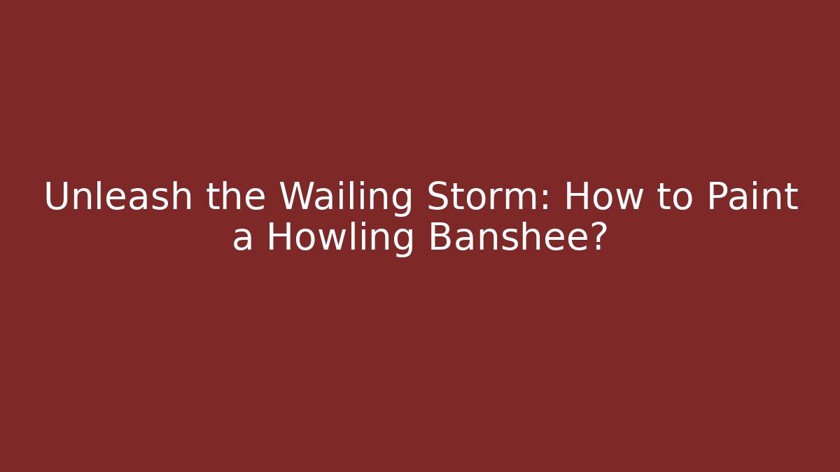 Unleash the Wailing Storm: How to Paint a Howling Banshee?