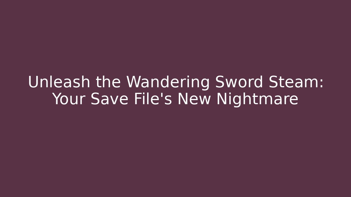 Unleash the Wandering Sword Steam: Your Save File’s New Nightmare