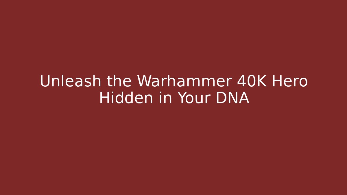 Unleash the Warhammer 40K Hero Hidden in Your DNA