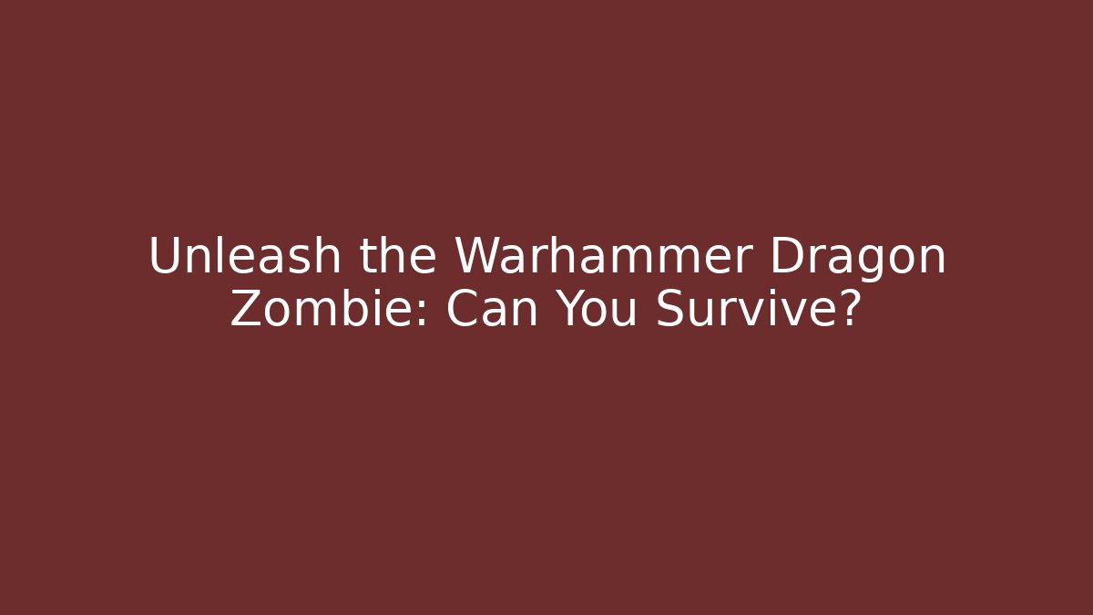 Unleash the Warhammer Dragon Zombie: Can You Survive?