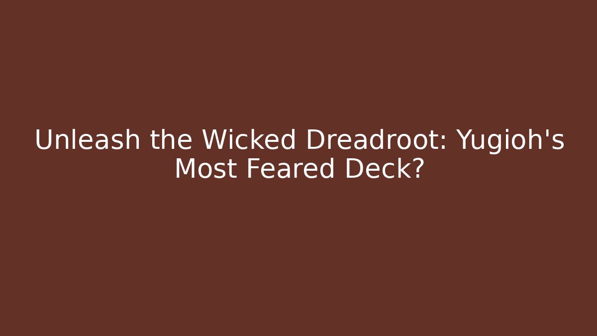 Unleash the Wicked Dreadroot: Yugioh's Most Feared Deck?