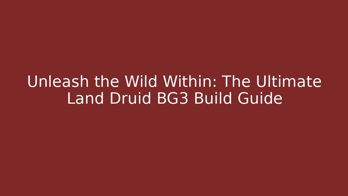 Unleash the Wild Within: The Ultimate Land Druid BG3 Build Guide