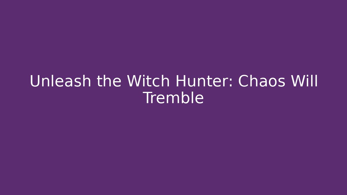 Unleash the Witch Hunter: Chaos Will Tremble