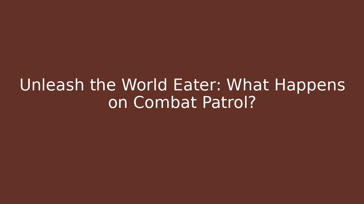 Unleash the World Eater: What Happens on Combat Patrol?