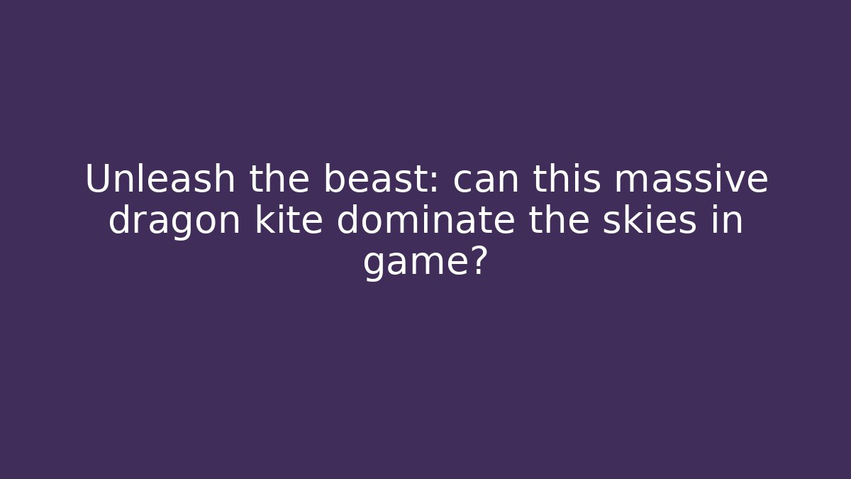 Unleash the beast: can this massive dragon kite dominate the skies in game?