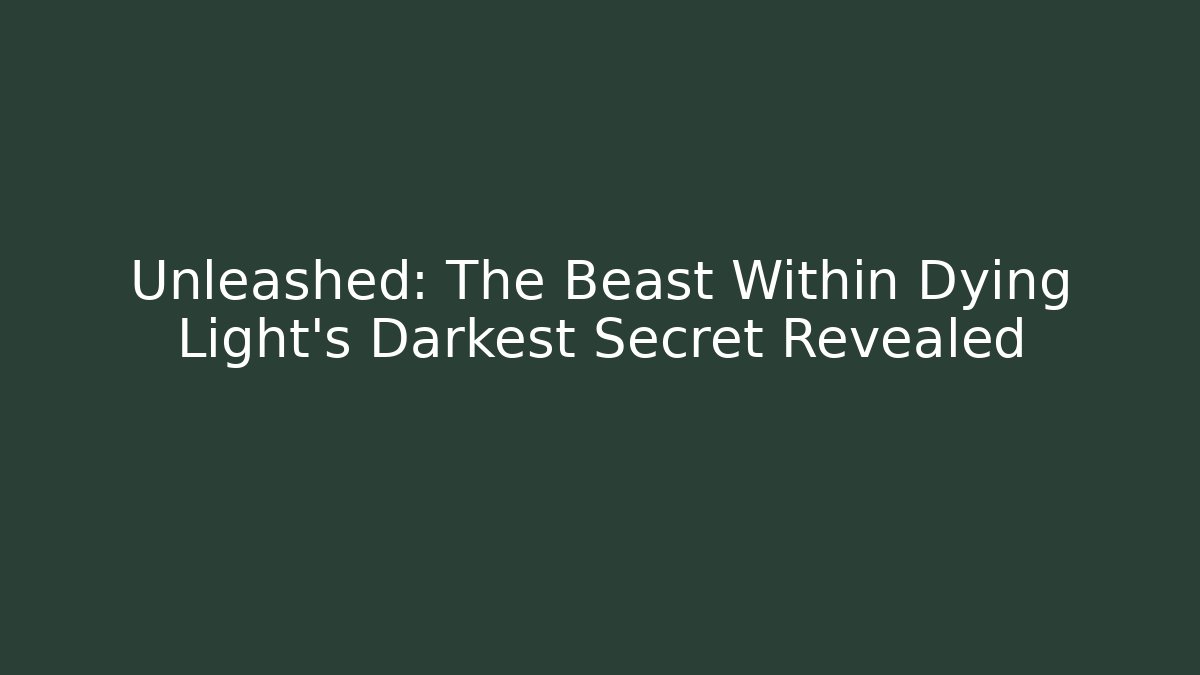 Unleashed: The Beast Within Dying Light's Darkest Secret Revealed