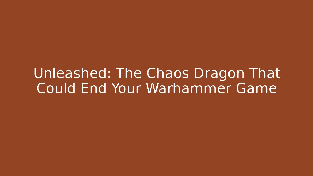 Unleashed: The Chaos Dragon That Could End Your Warhammer Game