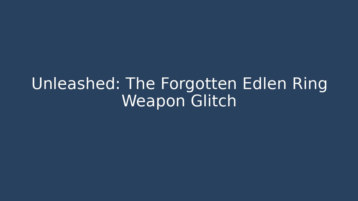 Unleashed: The Forgotten Edlen Ring Weapon Glitch - Create More Assets