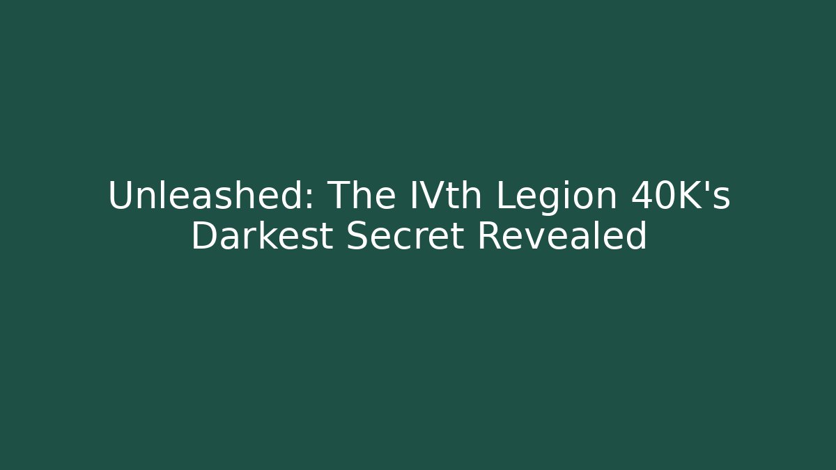 Unleashed: The IVth Legion 40K's Darkest Secret Revealed
