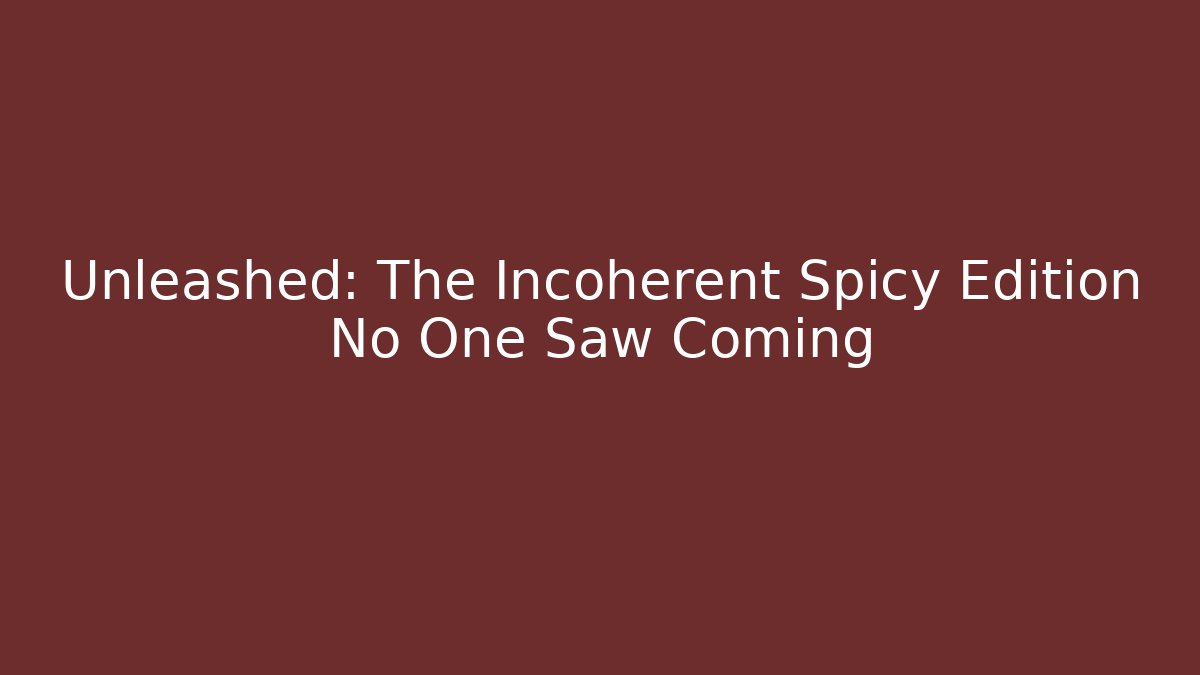 Unleashed: The Incoherent Spicy Edition No One Saw Coming
