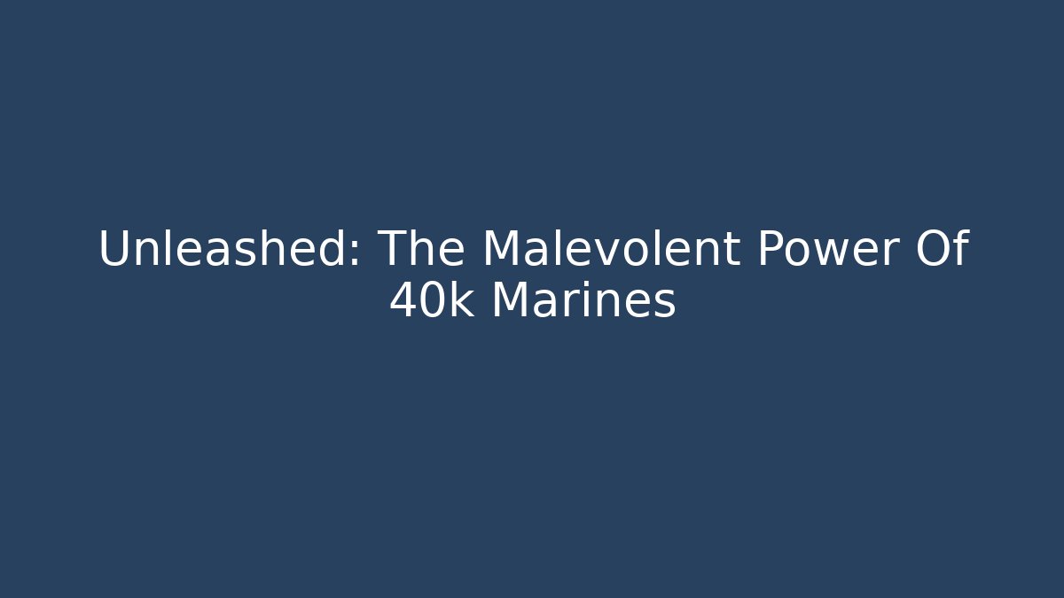 Unleashed: The Malevolent Power Of 40k Marines