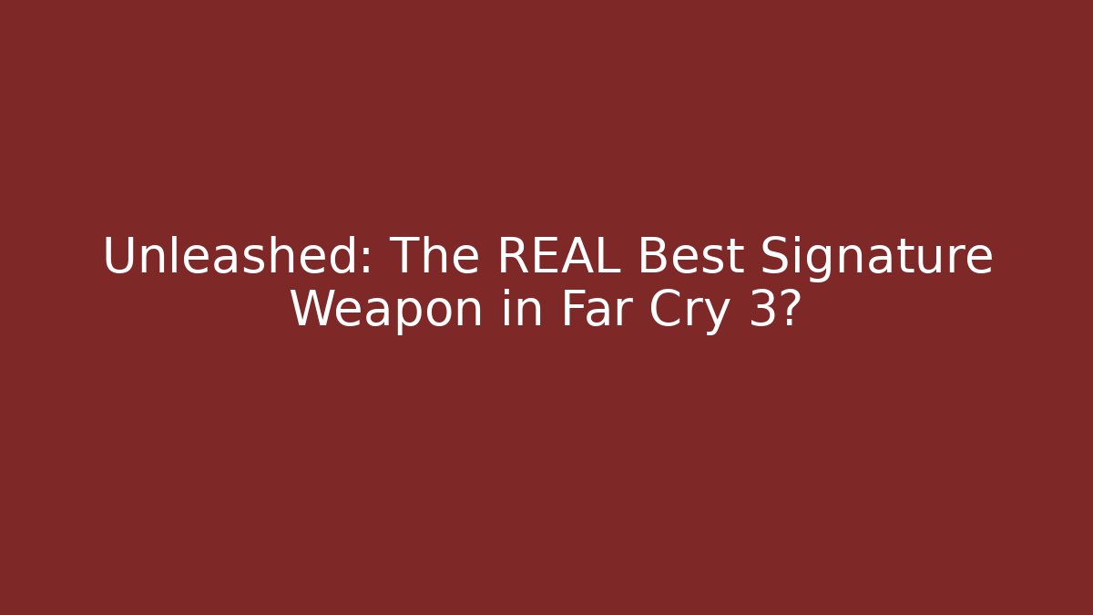 Unleashed: The REAL Best Signature Weapon in Far Cry 3?