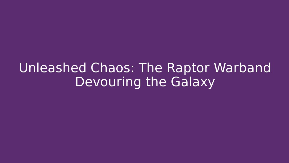 Unleashed Chaos: The Raptor Warband Devouring the Galaxy