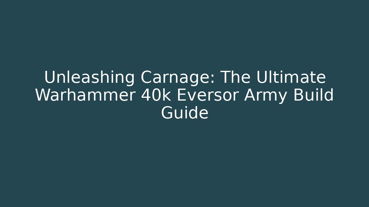Unleashing Carnage: The Ultimate Warhammer 40k Eversor Army Build Guide