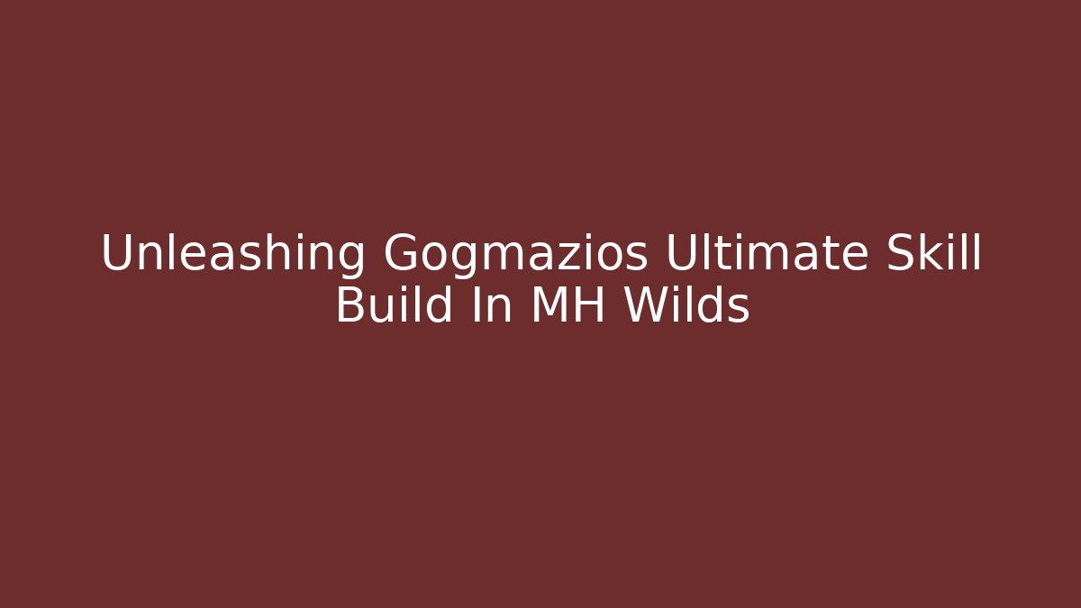 Unleashing Gogmazios Ultimate Skill Build In MH Wilds