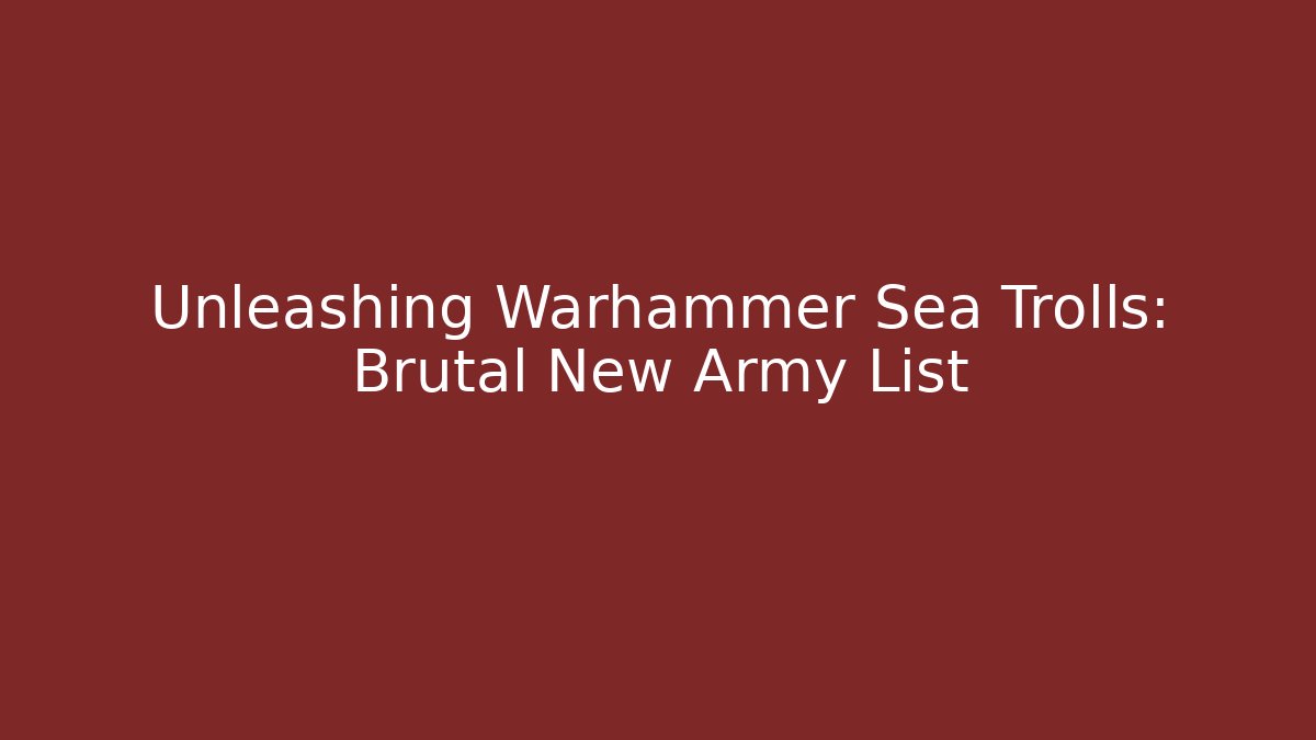 Unleashing Warhammer Sea Trolls: Brutal New Army List