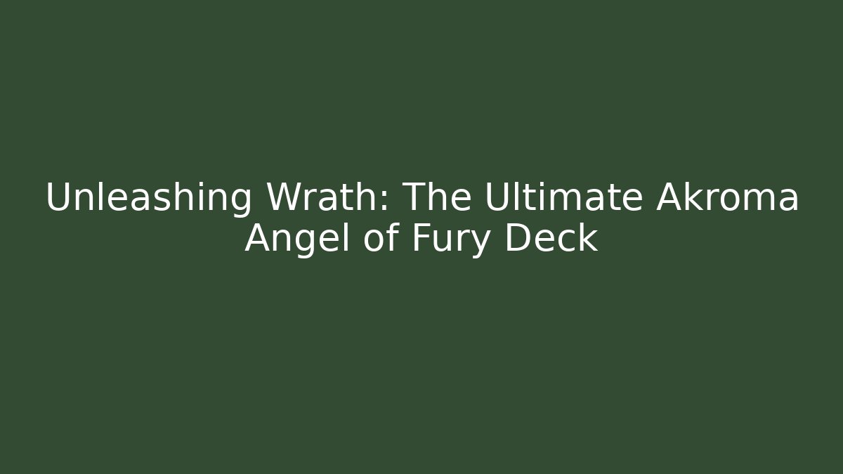 Unleashing Wrath: The Ultimate Akroma Angel of Fury Deck